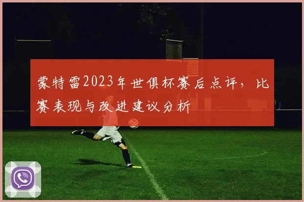 蒙特雷2023年世俱杯赛后点评,比赛表现与改进建议分析