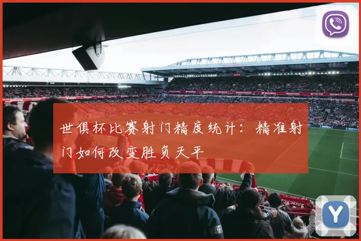 世俱杯比赛射门精度统计：精准射门如何改变胜负天平