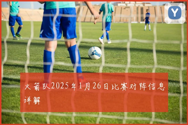 火箭队2025年1月26日比赛对阵信息详解