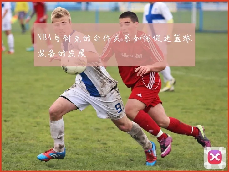 NBA与耐克的合作关系如何促进篮球装备的发展