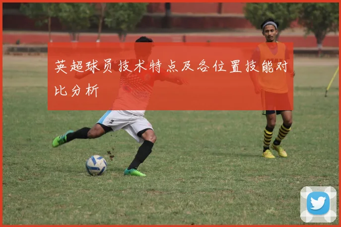 英超球员技术特点及各位置技能对比分析