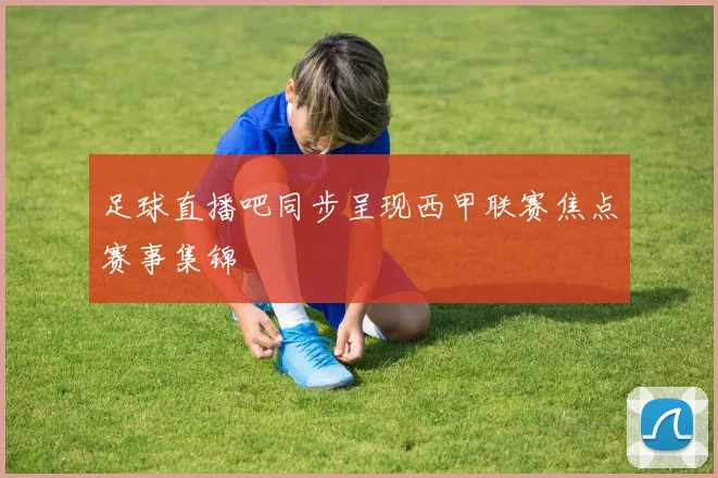 足球直播吧同步呈现西甲联赛焦点赛事集锦