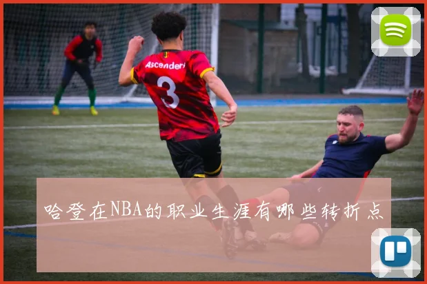 哈登在NBA的职业生涯有哪些转折点