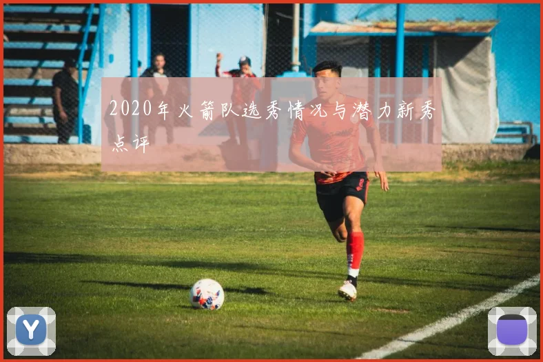 2020年火箭队选秀情况与潜力新秀点评