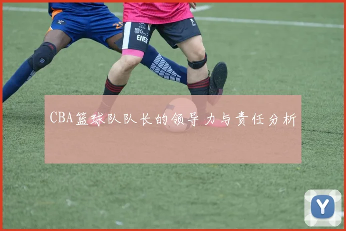 CBA篮球队队长的领导力与责任分析