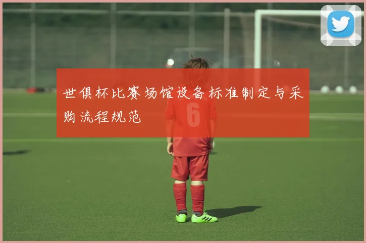 世俱杯比赛场馆设备标准制定与采购流程规范