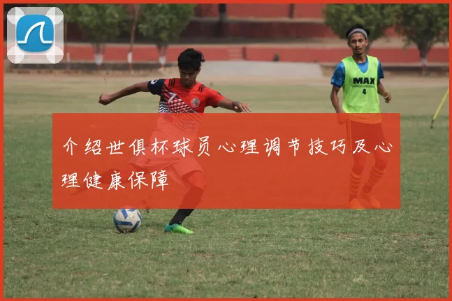 介绍世俱杯球员心理调节技巧及心理健康保障