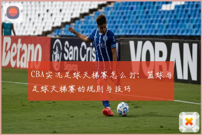 CBA实况足球天梯赛怎么打：篮球与足球天梯赛的规则与技巧